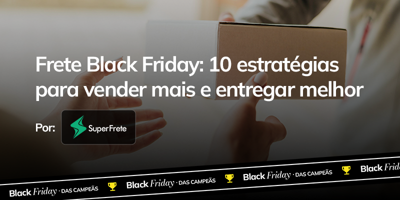 Frete para Black Friday: 10 estratégias para vender mais e entregar melhor