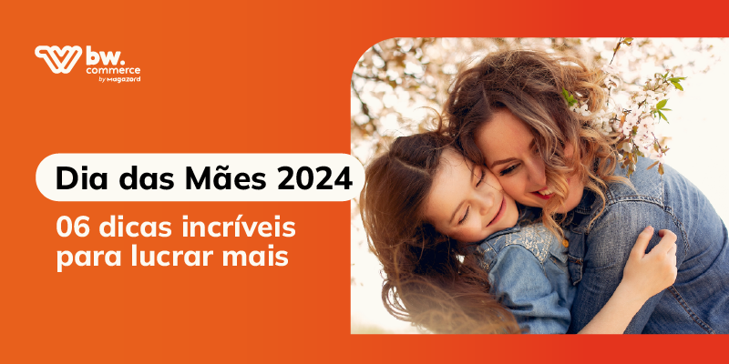 Dia das Mães 2024: 06 dicas incríveis para lucrar mais