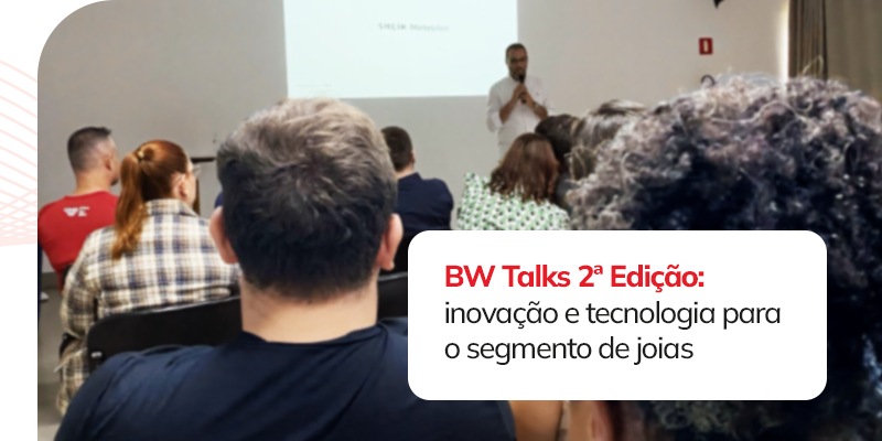  BW Talks: levando inovação e tecnologia para o segmento de joias.