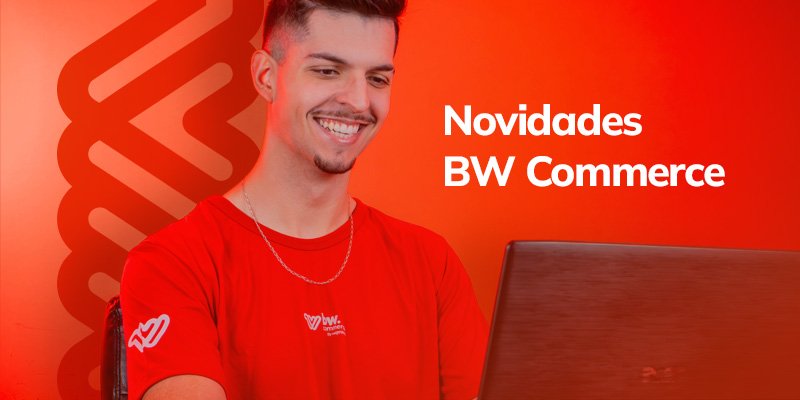 Recursos de E-commerce: conheça as novas funcionalidades da BW Commerce para vender mais em 2026!